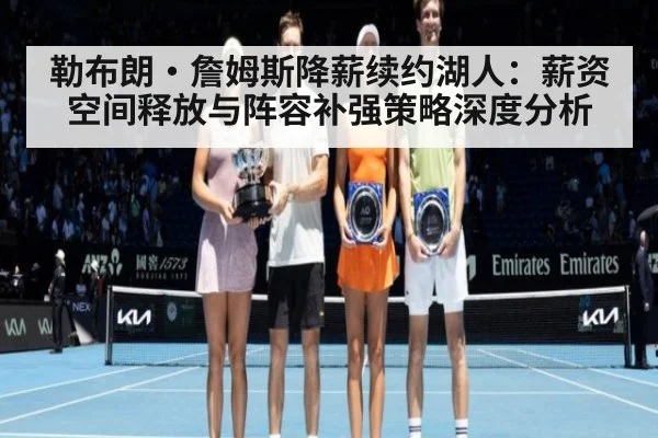 勒布朗·詹姆斯降薪续约湖人：薪资空间释放与阵容补强策略深度分析
