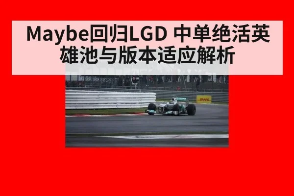 Maybe回归LGD 中单绝活英雄池与版本适应解析