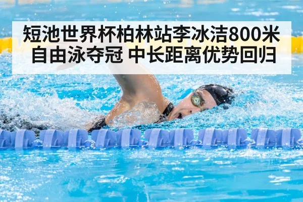 短池世界杯柏林站李冰洁800米自由泳夺冠 中长距离优势回归