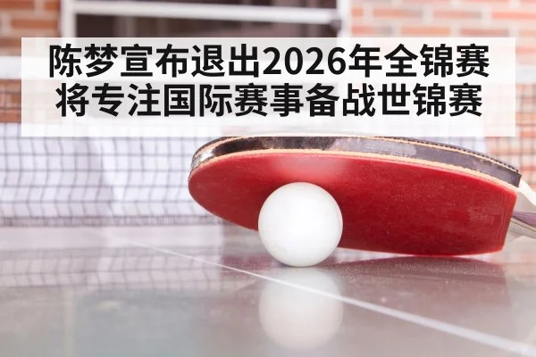 陈梦宣布退出2026年全锦赛 将专注国际赛事备战世锦赛
