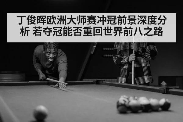 丁俊晖欧洲大师赛冲冠前景深度分析 若夺冠能否重回世界前八之路