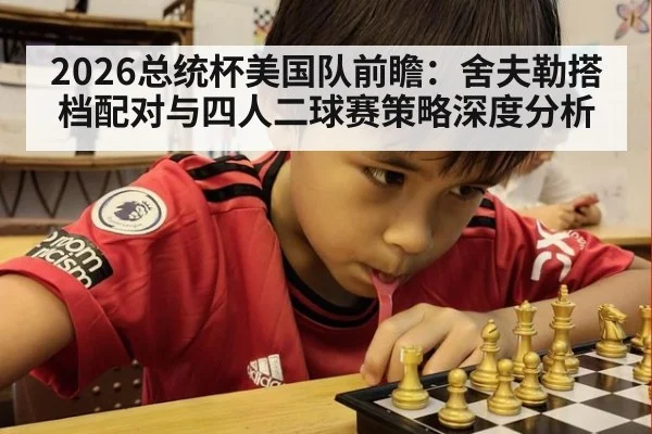 2026总统杯美国队前瞻：舍夫勒搭档配对与四人二球赛策略深度分析