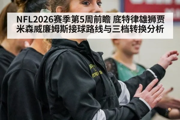 NFL2026赛季第5周前瞻 底特律雄狮贾米森威廉姆斯接球路线与三档转换分析