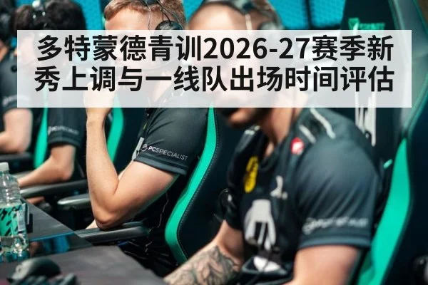 多特蒙德青训2026-27赛季新秀上调与一线队出场时间评估