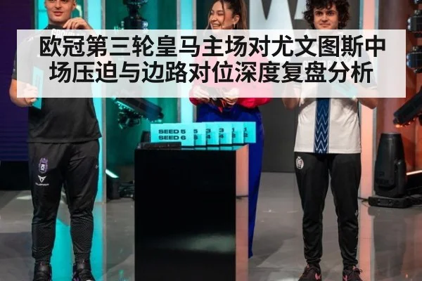 欧冠第三轮皇马主场对尤文图斯中场压迫与边路对位深度复盘分析